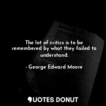  The lot of critics is to be remembered by what they failed to understand.... - George Edward Moore - Quotes Donut