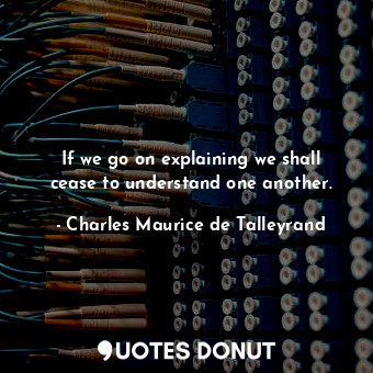  If we go on explaining we shall cease to understand one another.... - Charles Maurice de Talleyrand - Quotes Donut