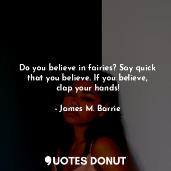  Do you believe in fairies? Say quick that you believe. If you believe, clap your... - James M. Barrie - Quotes Donut