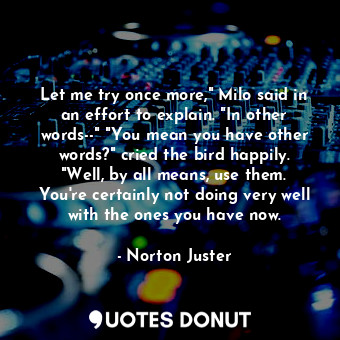  Let me try once more," Milo said in an effort to explain. "In other words--" "Yo... - Norton Juster - Quotes Donut