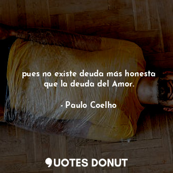  pues no existe deuda más honesta que la deuda del Amor.... - Paulo Coelho - Quotes Donut