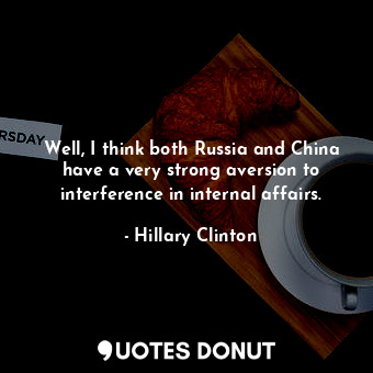 Well, I think both Russia and China have a very strong aversion to interference ... - Hillary Clinton - Quotes Donut