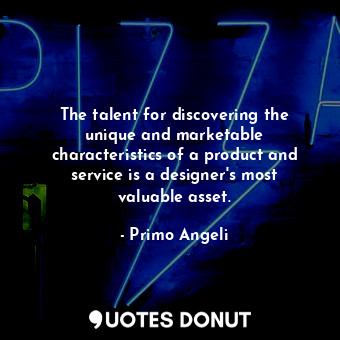The talent for discovering the unique and marketable characteristics of a product and service is a designer&#39;s most valuable asset.