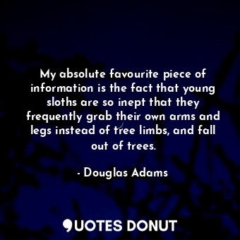  My absolute favourite piece of information is the fact that young sloths are so ... - Douglas Adams - Quotes Donut