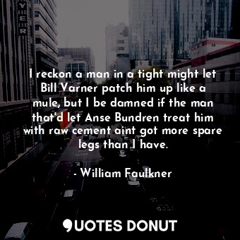  I reckon a man in a tight might let Bill Varner patch him up like a mule, but I ... - William Faulkner - Quotes Donut