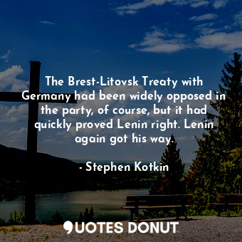  The Brest-Litovsk Treaty with Germany had been widely opposed in the party, of c... - Stephen Kotkin - Quotes Donut