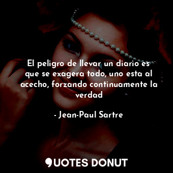  El peligro de llevar un diario es que se exagera todo, uno esta al acecho, forza... - Jean-Paul Sartre - Quotes Donut