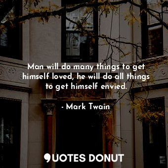 Man will do many things to get himself loved, he will do all things to get himself envied.