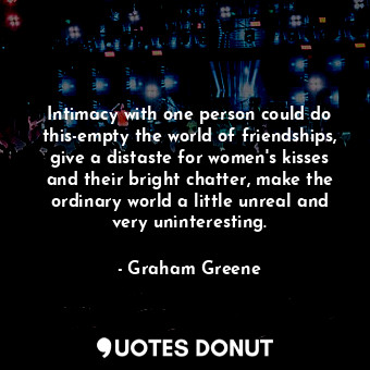  Intimacy with one person could do this-empty the world of friendships, give a di... - Graham Greene - Quotes Donut