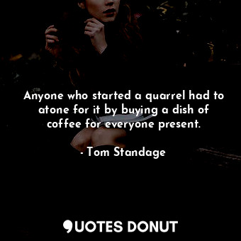 Anyone who started a quarrel had to atone for it by buying a dish of coffee for everyone present.