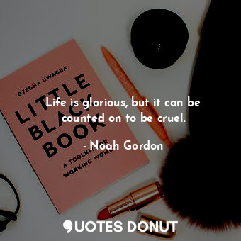  Life is glorious, but it can be counted on to be cruel.... - Noah Gordon - Quotes Donut