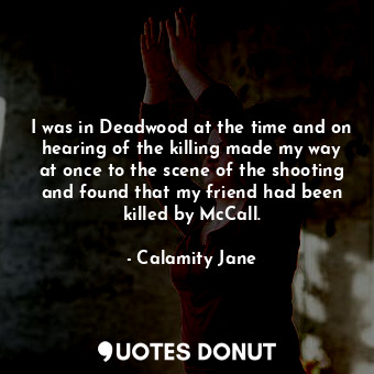  I was in Deadwood at the time and on hearing of the killing made my way at once ... - Calamity Jane - Quotes Donut