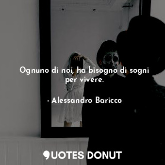  Ognuno di noi, ha bisogno di sogni per vivere.... - Alessandro Baricco - Quotes Donut