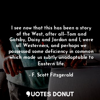  I see now that this has been a story of the West, after all--Tom and Gatsby, Dai... - F. Scott Fitzgerald - Quotes Donut