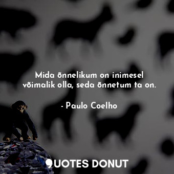  Mida õnnelikum on inimesel võimalik olla, seda õnnetum ta on.... - Paulo Coelho - Quotes Donut
