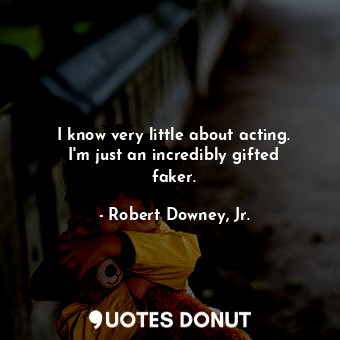  I know very little about acting. I&#39;m just an incredibly gifted faker.... - Robert Downey, Jr. - Quotes Donut