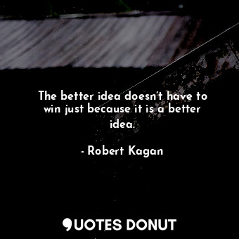  The better idea doesn’t have to win just because it is a better idea.... - Robert Kagan - Quotes Donut
