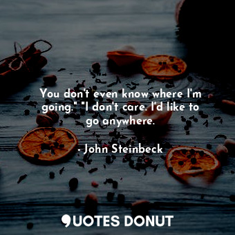  You don't even know where I'm going." "I don't care. I'd like to go anywhere.... - John Steinbeck - Quotes Donut