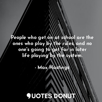  People who get on at school are the ones who play by the rules, and no one&#39;s... - Max Hastings - Quotes Donut