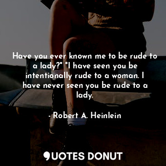  Have you ever known me to be rude to a lady?" "I have seen you be intentionally ... - Robert A. Heinlein - Quotes Donut