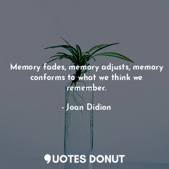  Memory fades, memory adjusts, memory conforms to what we think we remember.... - Joan Didion - Quotes Donut