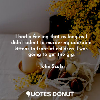  I had a feeling that as long as I didn’t admit to murdering adorable kittens in ... - John Scalzi - Quotes Donut