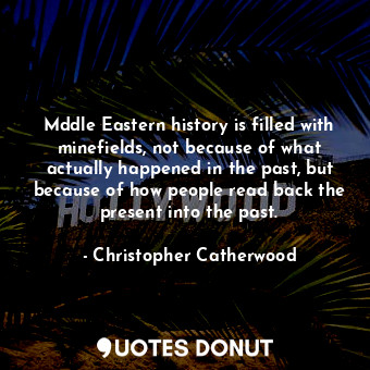 Mddle Eastern history is filled with minefields, not because of what actually happened in the past, but because of how people read back the present into the past.