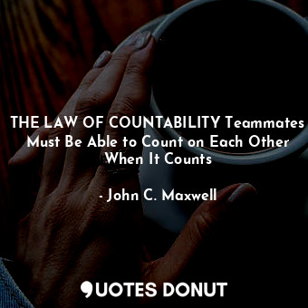 THE LAW OF COUNTABILITY Teammates Must Be Able to Count on Each Other When It Counts