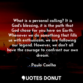 What is a personal calling? It is God's blessing, it is the path that God chose for you here on Earth. Whenever we do something that fills us with enthusiasm, we are following our legend. However, we don't all have the courage to confront our own dream.
