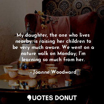  My daughter, the one who lives nearby, is raising her children to be very much a... - Joanne Woodward - Quotes Donut