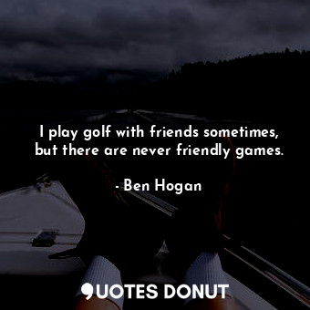  I play golf with friends sometimes, but there are never friendly games.... - Ben Hogan - Quotes Donut