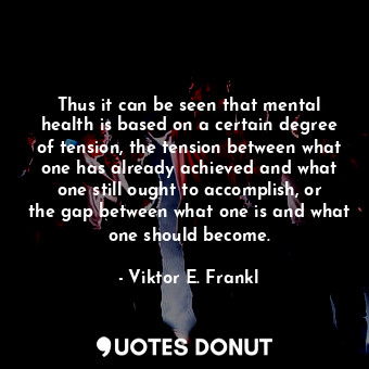  Thus it can be seen that mental health is based on a certain degree of tension, ... - Viktor E. Frankl - Quotes Donut