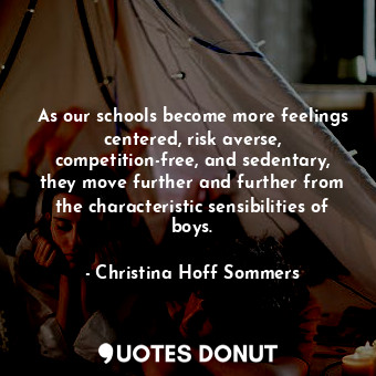 As our schools become more feelings centered, risk averse, competition-free, and sedentary, they move further and further from the characteristic sensibilities of boys.