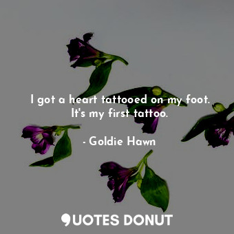 I got a heart tattooed on my foot. It&#39;s my first tattoo.... - Goldie Hawn - Quotes Donut