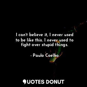  I can’t believe it, I never used to be like this. I never used to fight over stu... - Paulo Coelho - Quotes Donut