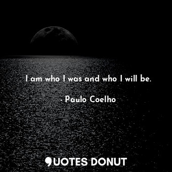 I am who I was and who I will be.
