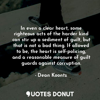  In even a clear heart, some righteous acts of the harder kind can stir up a sedi... - Dean Koontz - Quotes Donut