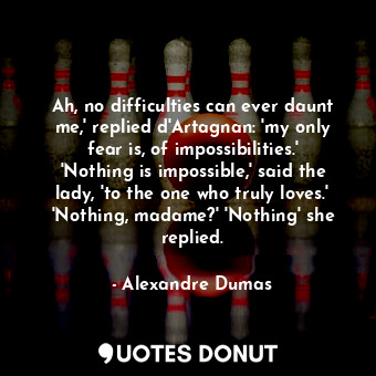  Ah, no difficulties can ever daunt me,' replied d'Artagnan: 'my only fear is, of... - Alexandre Dumas - Quotes Donut