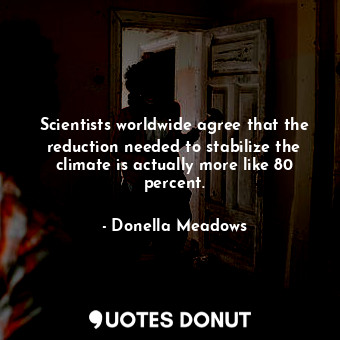  Scientists worldwide agree that the reduction needed to stabilize the climate is... - Donella Meadows - Quotes Donut