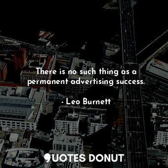 There is no such thing as a permanent advertising success.