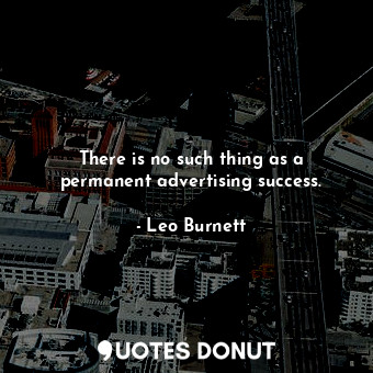  There is no such thing as a permanent advertising success.... - Leo Burnett - Quotes Donut