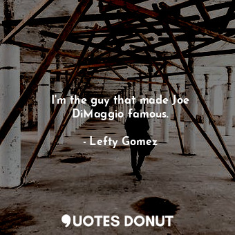  I&#39;m the guy that made Joe DiMaggio famous.... - Lefty Gomez - Quotes Donut