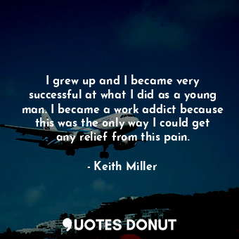  I grew up and I became very successful at what I did as a young man. I became a ... - Keith Miller - Quotes Donut