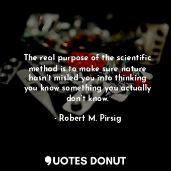  The real purpose of the scientific method is to make sure nature hasn’t misled y... - Robert M. Pirsig - Quotes Donut