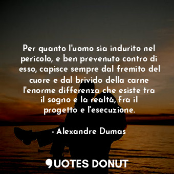  Per quanto l'uomo sia indurito nel pericolo, e ben prevenuto contro di esso, cap... - Alexandre Dumas - Quotes Donut
