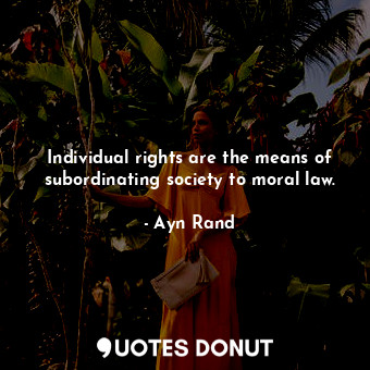  Individual rights are the means of subordinating society to moral law.... - Ayn Rand - Quotes Donut