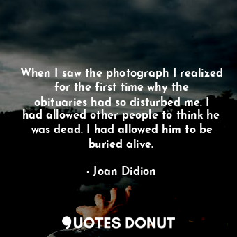  When I saw the photograph I realized for the first time why the obituaries had s... - Joan Didion - Quotes Donut
