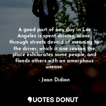  A good part of any day in Los Angeles is spent driving, alone, through streets d... - Joan Didion - Quotes Donut