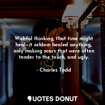  Wishful thinking, that time might heal—it seldom healed anything, only making sc... - Charles Todd - Quotes Donut