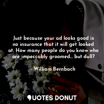  Just because your ad looks good is no insurance that it will get looked at. How ... - William Bernbach - Quotes Donut